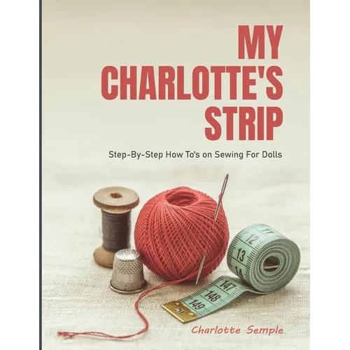 My Charlotte's Strip: Step-by-Step How To's on Sewing For Dolls - Paperback
