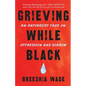 Grieving While Black: An Antiracist Take on Oppression and Sorrow - Paperback