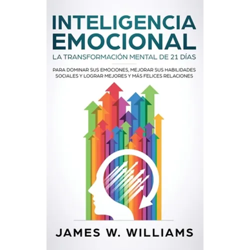Inteligencia Emocional: La transformación mental de 21 días para dominar sus emociones, mejorar sus habilidades sociales y lograr mejores y má - Hardcover