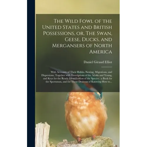 The Wild Fowl of the United States and British Possessions, or, The Swan, Geese, Ducks, and Mergansers of North America [microform]: With Accounts of - Hardcover