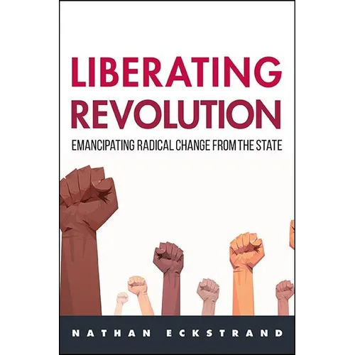 Liberating Revolution: Emancipating Radical Change from the State - Hardcover