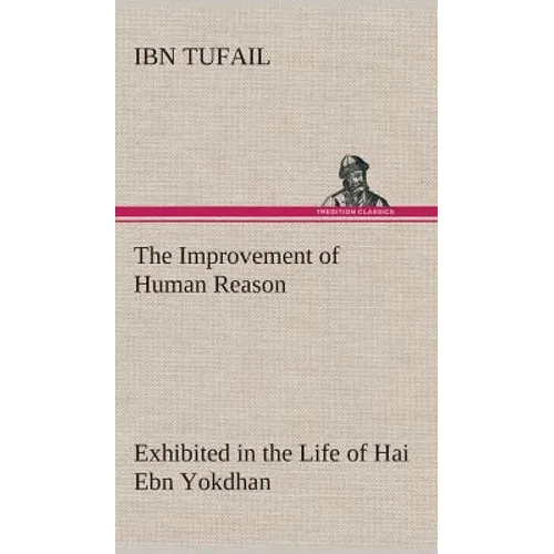 The Improvement of Human Reason Exhibited in the Life of Hai Ebn Yokdhan - Hardcover