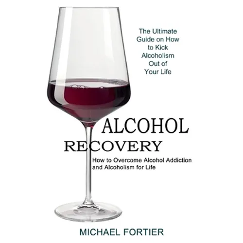 Alcohol Recovery: The Ultimate Guide on How to Kick Alcoholism Out of Your Life (How to Overcome Alcohol Addiction and Alcoholism for Life) - Paperback