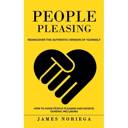 People Pleasing: Rediscover the Authentic Version of Yourself (How to Avoid People Pleasing and Achieve General Wellbeing) - Paperback
