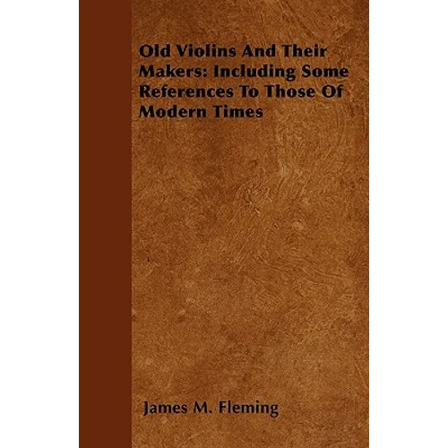 Old Violins and their Makers: Including Some References to those of Modern Times - Paperback