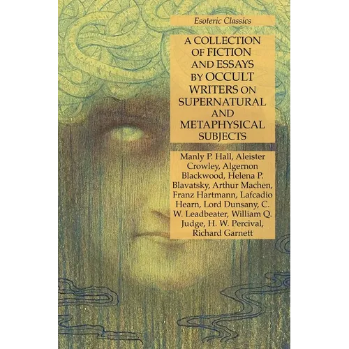 A Collection of Fiction and Essays by Occult Writers on Supernatural and Metaphysical Subjects: Esoteric Classics - Paperback