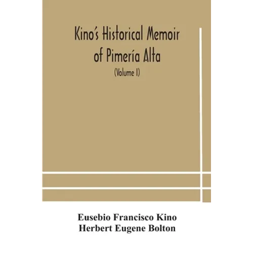 Kino's historical memoir of Pimería Alta; a contemporary account of the beginnings of California, Sonora, and Arizona (Volume I) - Paperback