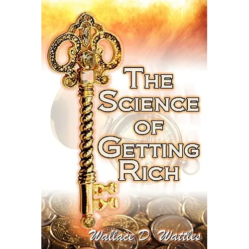 The Science of Getting Rich: Wallace D. Wattles' Legendary Guide to Financial Success Through Creative Thought and Smart Planning - Paperback