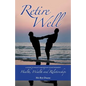 Retire Well: A Guide to What's Important in Retirement: Health, Wealth and Relationships - Paperback