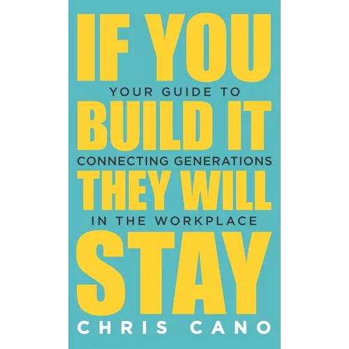 If You Build It They Will Stay: Your Guide To Connecting Generations In The Workplace - Hardcover