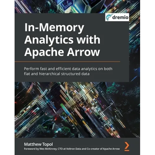 In-Memory Analytics with Apache Arrow: Perform fast and efficient data analytics on both flat and hierarchical structured data - Paperback