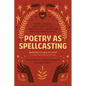 Poetry as Spellcasting: Poems, Essays, and Prompts for Manifesting Liberation and Reclaiming Power - Paperback