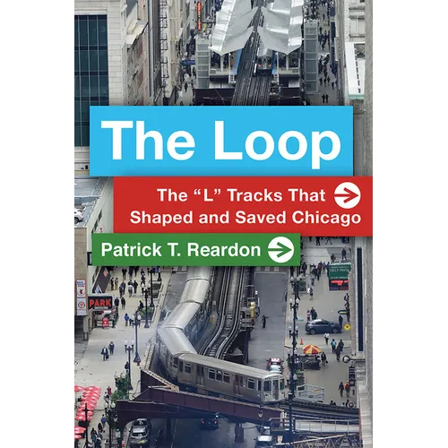 The Loop: The "L" Tracks That Shaped and Saved Chicago - Paperback