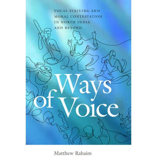Ways of Voice: Vocal Striving and Moral Contestation in North India and Beyond - Paperback