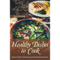 Healthy Dishes to Cook: Better Health with Juicing and Metabolism Recipes - Paperback