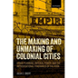 The Making and Unmaking of Colonial Cities: Urban Planning, Imperial Power, and the Improvisational Itineraries of the Poor - Hardcover