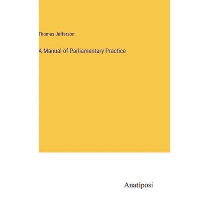 A Manual of Parliamentary Practice - Hardcover