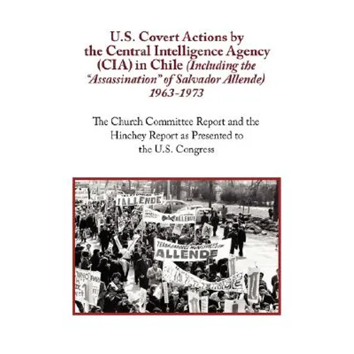 U.S. Covert Actions by the Central Intelligence Agency (CIA) in Chile (Including the Assassination of Salvador Allende) 1963 to 1973. the Church Commi - Paperback