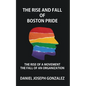 The Rise and Fall of Boston Pride: The Rise of a Movement, The Fall of an Organization - Paperback
