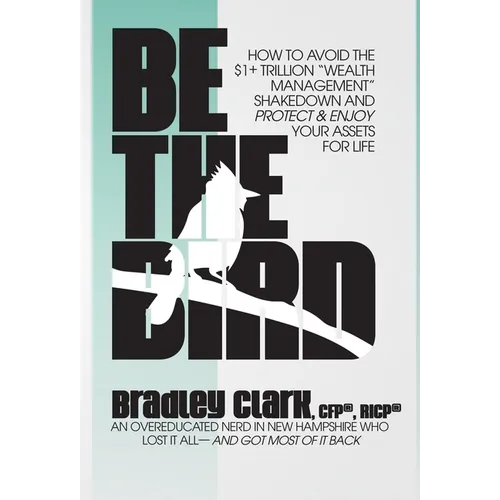 Be the Bird: How to Avoid the $1+ Trillion "Wealth Management" Shakedown and Protect & Enjoy Your Assets for Life - Hardcover
