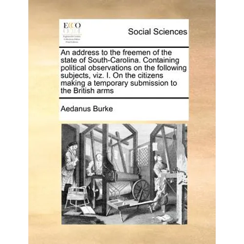 An Address to the Freemen of the State of South-Carolina. Containing Political Observations on the Following Subjects, Viz. I. on the Citizens Making - Paperback