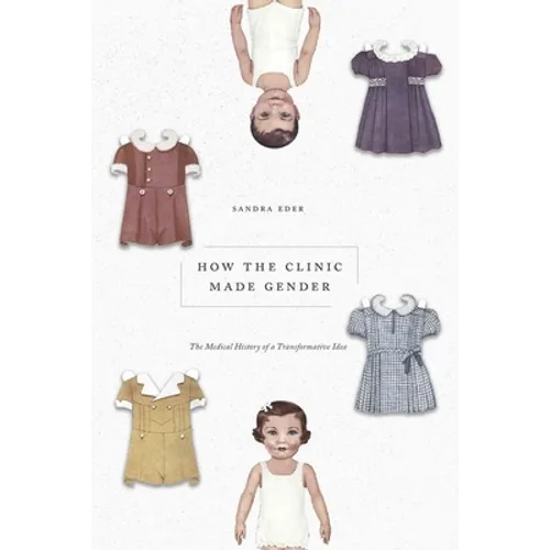 How the Clinic Made Gender: The Medical History of a Transformative Idea - Hardcover