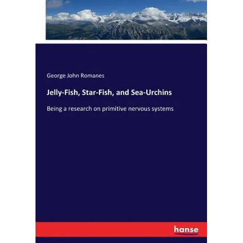 Jelly-Fish, Star-Fish, and Sea-Urchins: Being a research on primitive nervous systems - Paperback
