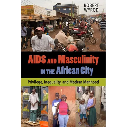 AIDS and Masculinity in the African City: Privilege, Inequality, and Modern Manhood - Paperback