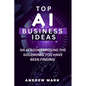 Top AI Business Ideas: An AI Book Exposing The Goldmines You Have Been Finding - Paperback