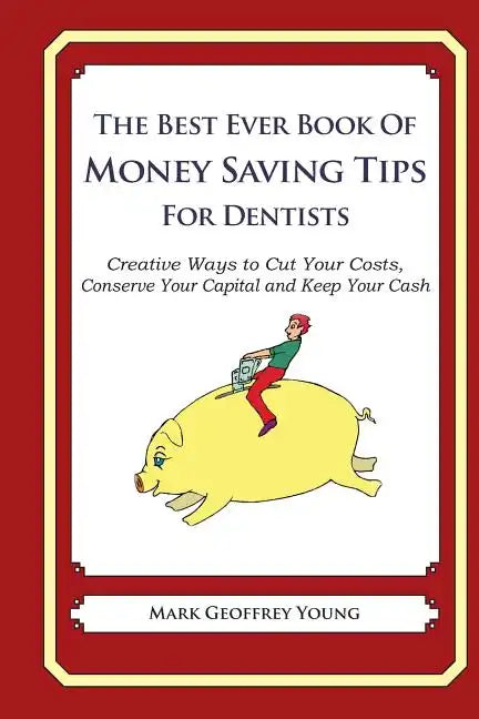 The Best Ever Book of Money Saving Tips for Dentists: Creative Ways to Cut Your Costs, Conserve Your Capital And Keep Your Cash - Paperback
