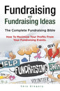 Fundraising and Fundraising Ideas. The Complete Fundraising Bible. How To Maximize Your Profits From Your Fundraising Ideas. - Paperback