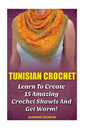 Tunisian Crochet: Learn to Creat 15 Amazing Crochet Shawls and Get Warm!: (Tunisian Crochet, Crochet Scarves, Crochet Shawls, How To Cro - Paperback
