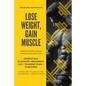 Lose Weight, Gain Muscle: Reduce fat and increase muscle at the same time + Completely eliminate abdominal fat + Training Plan + 12 Recipes + Se - Paperback