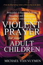 Violent Prayer for Your Adult Children: Powerful, Effectual, Fervent, Steadfast and Relentless, Fearless, Unwavering and Violent Prayer for Your Adult - Paperback