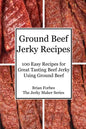 Ground Beef Jerky Recipes: 100 Easy Recipes for Great Tasting Beef Jerky Using Ground Beef - Paperback