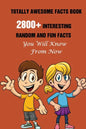 Totally Awesome Facts Book: 2800+ Interesting, Random And Fun Facts You Will Know From Now - Paperback