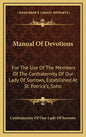 Manual of Devotions: For the Use of the Members of the Confraternity of Our Lady of Sorrows, Established at St. Patrick's, Soho - Hardcover