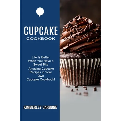 Cupcake Cookbook: Amazing Cupcake Recipes in Your Own Cupcake Cookbook! (Life Is Better When You Have a Sweet Bite) - Paperback