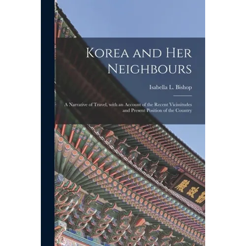 Korea and Her Neighbours [microform]: a Narrative of Travel, With an Account of the Recent Vicissitudes and Present Position of the Country - Paperback