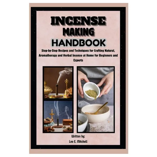 Incense Making Handbook: Step-by-Step Recipes and Techniques for Crafting Natural, Aromatherapy and Herbal Incense at Home for Beginners and Experts - Paperback