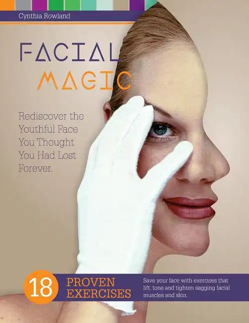 Facial Magic - Rediscover the Youthful Face You Thought You Had Lost Forever!: Save Your Face with 18 Proven Exercises to Lift, Tone and Tighten Saggi - Paperback