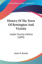 History Of The Town Of Remington And Vicinity: Jasper County, Indiana (1894) - Paperback