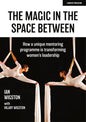 The Magic in the Space Between: How a Unique Mentoring Programme Is Transforming Women's Leadership - Paperback