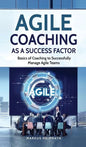 Agile Coaching as a Success Factor: Basics of coaching to successfully manage Agile teams - Hardcover