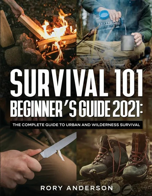 Survival 101 Beginner's Guide 2021: The Complete Guide To Urban And Wilderness Survival - Paperback