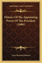 History Of The Appointing Power Of The President (1886) - Paperback
