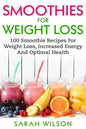 Smoothies For Weight Loss: 100 Smoothie Recipes For Weight Loss, Increased Energy And Optimal Health - Paperback