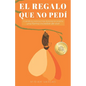 El regalo que no pedí: Cuando la vivencia más dolorosa te enseña una forma increíble de vivir - Paperback