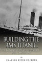 Building the RMS Titanic: The Construction of the World's Most Famous Ship - Paperback