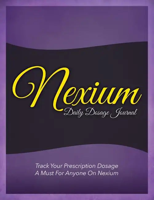 Nexium Daily Dosage Journal: Track Your Prescription Dosage: A Must for Anyone on Nexium - Paperback
